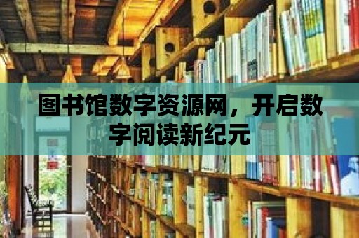 圖書館數字資源網，開啟數字閱讀新紀元