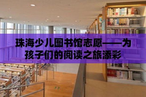 珠海少兒圖書館志愿——為孩子們的閱讀之旅添彩