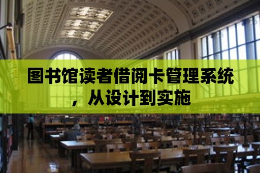 圖書館讀者借閱卡管理系統，從設計到實施