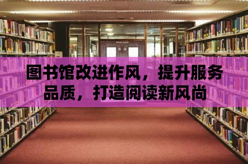 圖書館改進作風，提升服務品質，打造閱讀新風尚