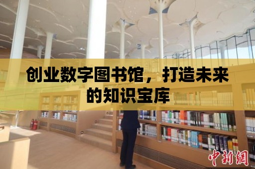 創業數字圖書館，打造未來的知識寶庫