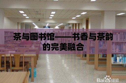 茶與圖書館——書香與茶韻的完美融合