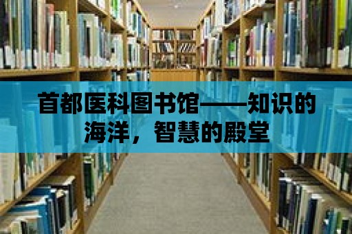 首都醫科圖書館——知識的海洋，智慧的殿堂