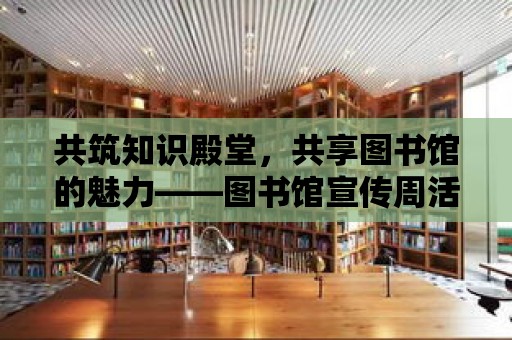 共筑知識殿堂，共享圖書館的魅力——圖書館宣傳周活動口號