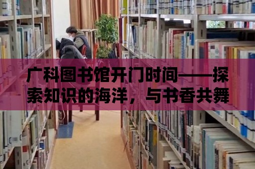 廣科圖書館開門時間——探索知識的海洋，與書香共舞