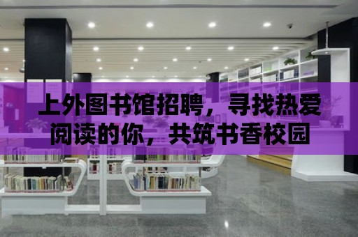 上外圖書館招聘，尋找熱愛閱讀的你，共筑書香校園