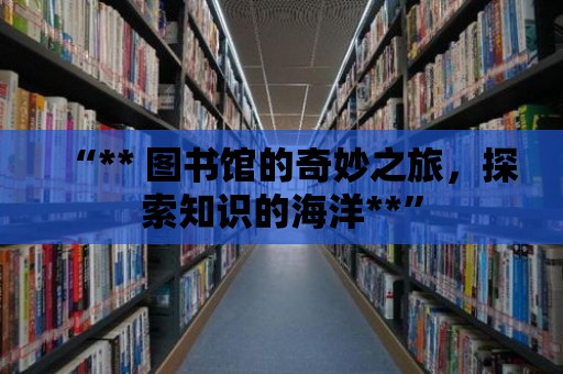 “** 圖書館的奇妙之旅，探索知識的海洋**”