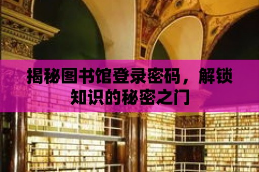 揭秘圖書館登錄密碼，解鎖知識的秘密之門