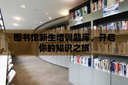 圖書館新生培訓題庫，開啟你的知識之旅