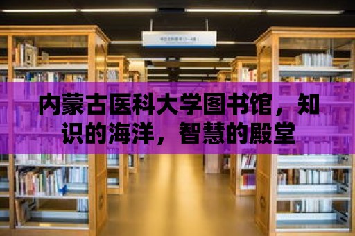 內蒙古醫科大學圖書館，知識的海洋，智慧的殿堂