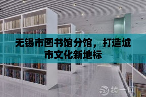 無錫市圖書館分館，打造城市文化新地標