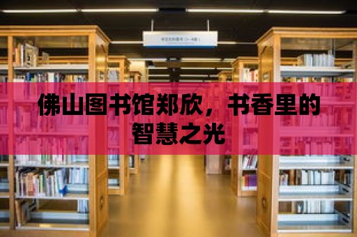 佛山圖書館鄭欣，書香里的智慧之光