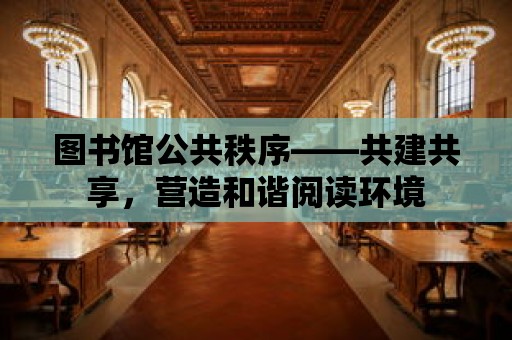 圖書館公共秩序——共建共享，營造和諧閱讀環境