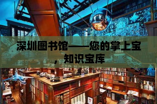 深圳圖書館——您的掌上寶，知識寶庫