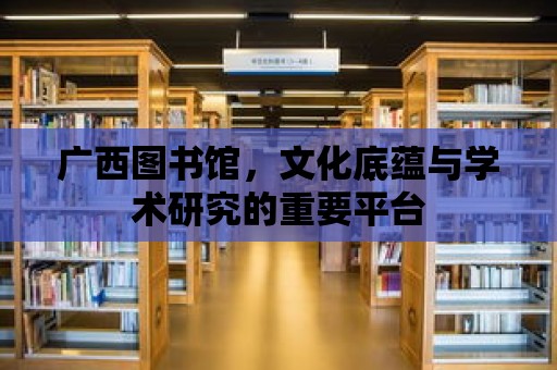 廣西圖書館，文化底蘊與學術(shù)研究的重要平臺