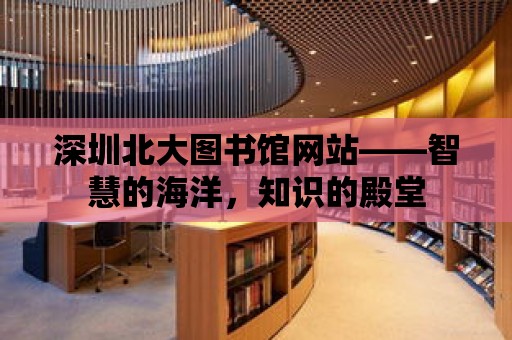 深圳北大圖書館網站——智慧的海洋，知識的殿堂