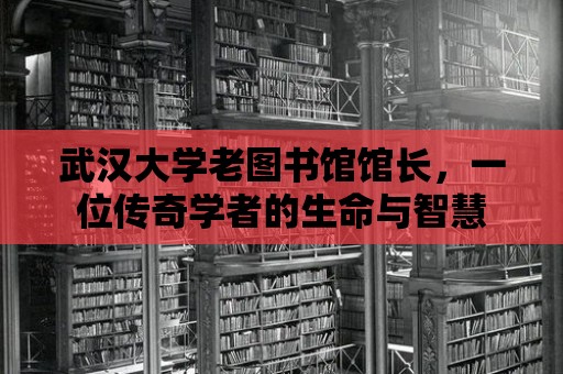 武漢大學(xué)老圖書館館長，一位傳奇學(xué)者的生命與智慧