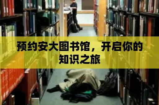 預(yù)約安大圖書館，開啟你的知識之旅