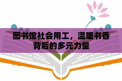 圖書館社會用工，溫暖書香背后的多元力量