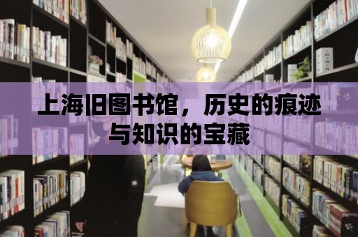 上海舊圖書館，歷史的痕跡與知識的寶藏