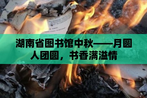 湖南省圖書館中秋——月圓人團圓，書香滿溢情