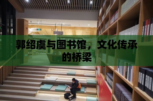 郭紹虞與圖書館，文化傳承的橋梁