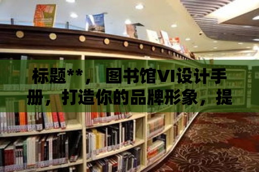 標題**， 圖書館VI設計手冊，打造你的品牌形象，提升讀者體驗