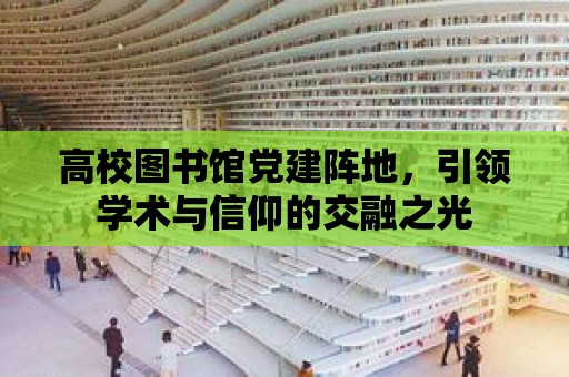 高校圖書館黨建陣地，引領學術與信仰的交融之光