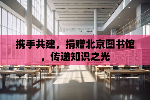 攜手共建，捐贈北京圖書館，傳遞知識之光