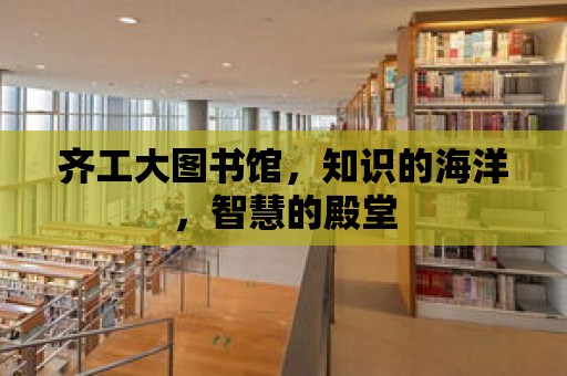 齊工大圖書館，知識的海洋，智慧的殿堂