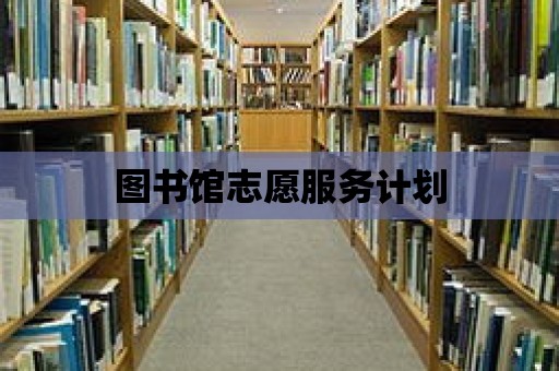 圖書(shū)館志愿服務(wù)計(jì)劃