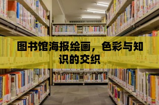 圖書館海報繪畫，色彩與知識的交織