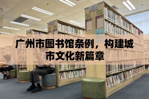 廣州市圖書館條例，構(gòu)建城市文化新篇章