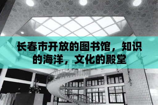 長春市開放的圖書館，知識的海洋，文化的殿堂