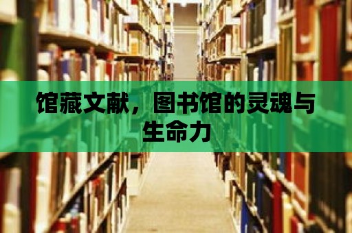 館藏文獻(xiàn)，圖書(shū)館的靈魂與生命力