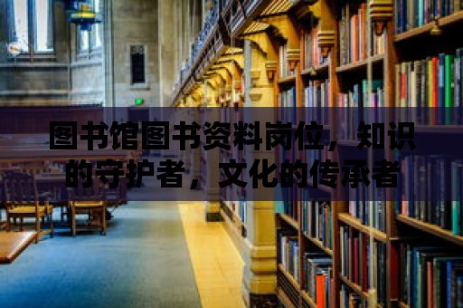 圖書館圖書資料崗位，知識的守護者，文化的傳承者