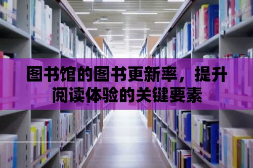 圖書館的圖書更新率，提升閱讀體驗的關鍵要素