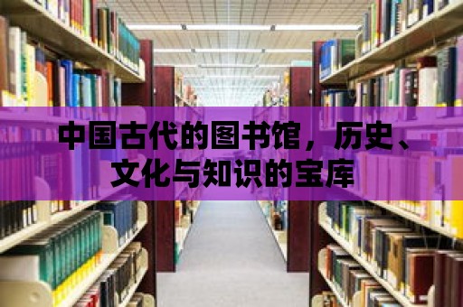 中國古代的圖書館，歷史、文化與知識的寶庫