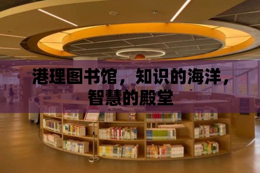 港理圖書館，知識的海洋，智慧的殿堂