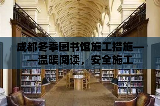 成都冬季圖書館施工措施——溫暖閱讀，安全施工