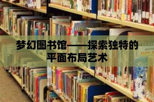 夢幻圖書館——探索獨特的平面布局藝術