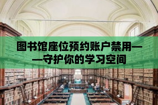 圖書館座位預約賬戶禁用——守護你的學習空間