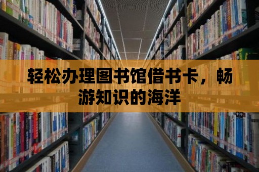 輕松辦理圖書館借書卡，暢游知識的海洋