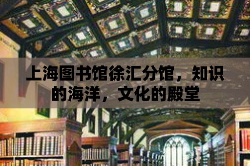 上海圖書館徐匯分館，知識的海洋，文化的殿堂