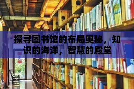 探尋圖書館的布局奧秘，知識的海洋，智慧的殿堂