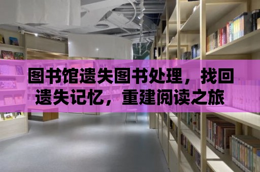 圖書館遺失圖書處理，找回遺失記憶，重建閱讀之旅