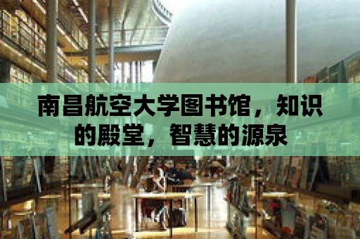 南昌航空大學圖書館，知識的殿堂，智慧的源泉