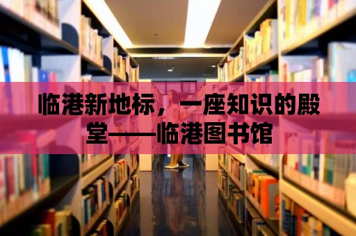 臨港新地標，一座知識的殿堂——臨港圖書館