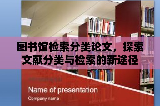 圖書館檢索分類論文，探索文獻分類與檢索的新途徑