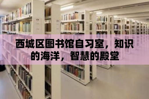 西城區圖書館自習室，知識的海洋，智慧的殿堂